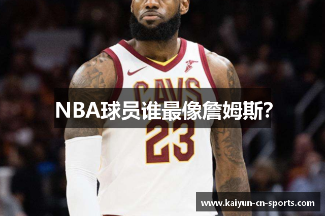 NBA球员谁最像詹姆斯？